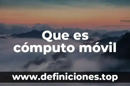 Que es la computadora movil 7 Que es cómputo móvil