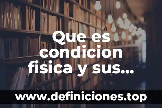 Que es la condicion fisica y sus componentes 6 Que es condicion fisica y sus componentes
