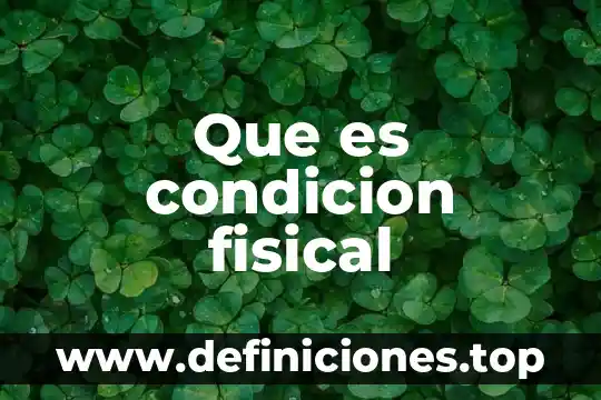 Que es la condicion fisica y sus componentes 4 Que es condicion fisical