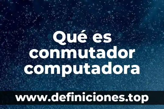 Que es una computadora y su clasificacion 7 Qué es conmutador computadora