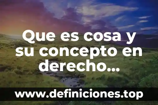 Que es cosa y su concepto en derecho romano