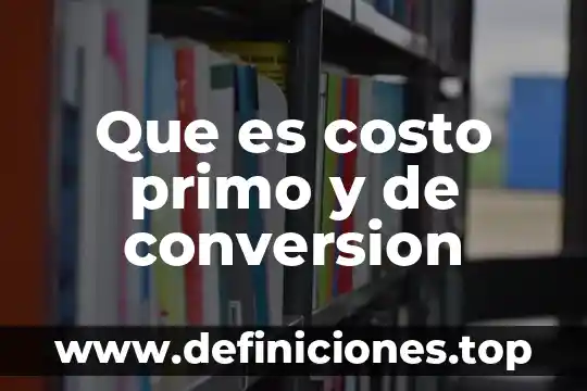Qué es el costo primo y como se obtiene 4 Que es costo primo y de conversion