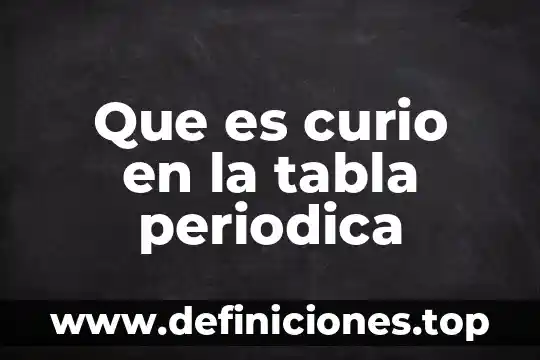 Significado de que es la ofimatica 3 Que es curio en la tabla periodica
