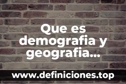 Que es demografia y geografia humana