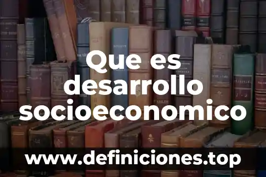 Que es un estudio socioeconomico de una construccion 4 Que es desarrollo socioeconomico