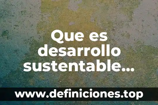 Que es desarrollo sustentable significado