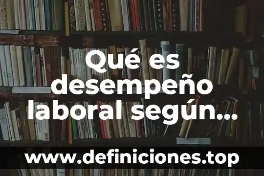 Qué es desempeño laboral según autores