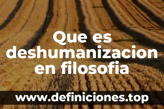 Que es deshumanizacion en filosofia