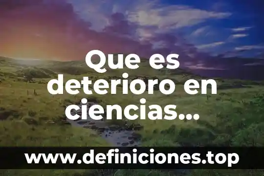 Que es deterioro en ciencias naturales