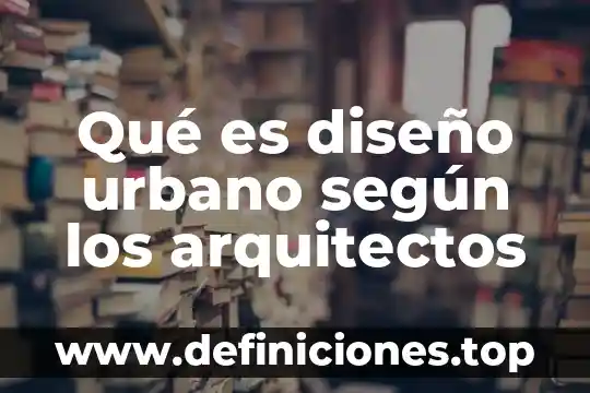 Qué es diseño urbano según los arquitectos