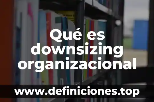 Qué es downsizing organizacional