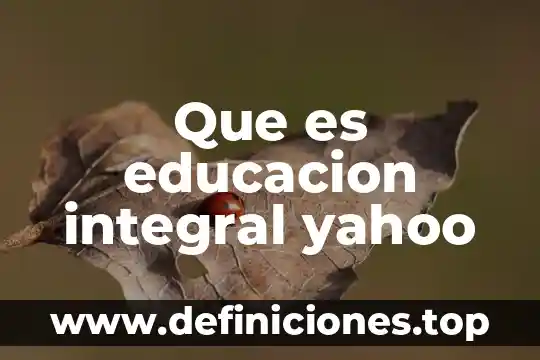 Que es educacion integral yahoo