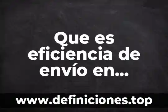 Que es la eficiencia en quimica 6 Que es eficiencia de envío en ingenieria industrial