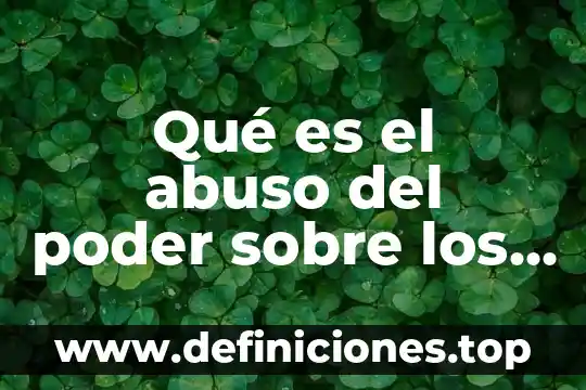 Qué es el abuso del poder sobre los seres humanos
