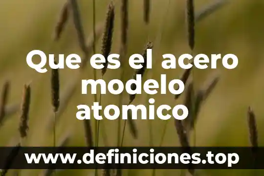 Que es el acero modelo atomico