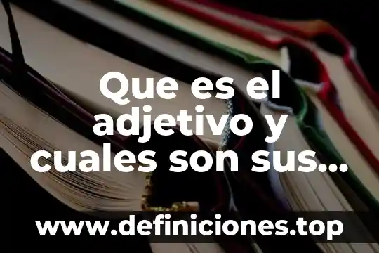 Que es el adjetivo y cuales son sus tipos