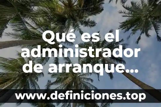 Que es una unidad de arranque 5 Qué es el administrador de arranque del so