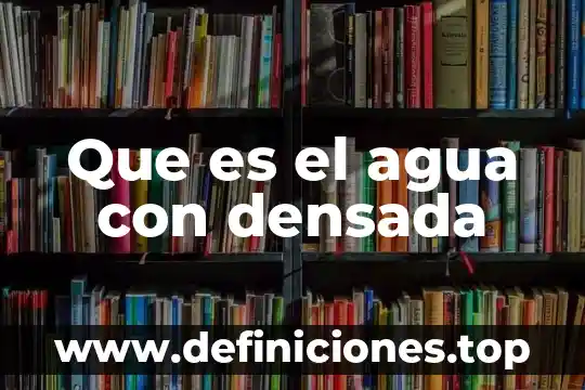 Que es el agua con densada