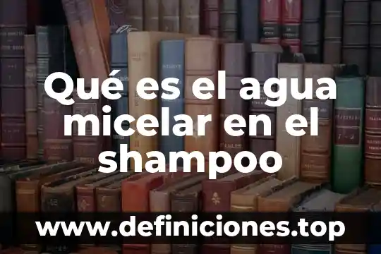 Qué es el agua micelar en el shampoo