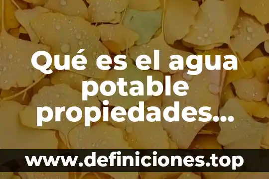 Qué es el agua potable propiedades físicas y químicas
