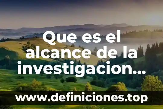 Que es las investigacion descriptiva 3 Que es el alcance de la investigacion descriptiva