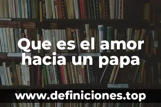 Qué es el infierno según el Papa Francisco 6 Que es el amor hacia un papa