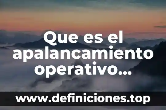 Que es el apalancamiento operativo definición y importancia caracteristicas