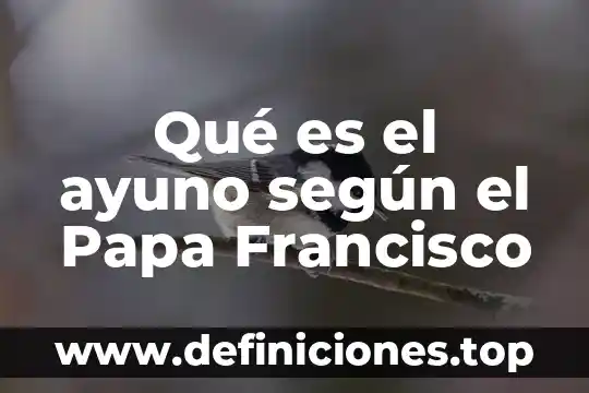 Qué es el infierno según el Papa Francisco 3 Qué es el ayuno según el Papa Francisco