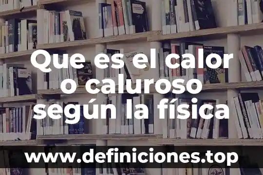 Que es u en fisica 8 Que es el calor o caluroso según la física
