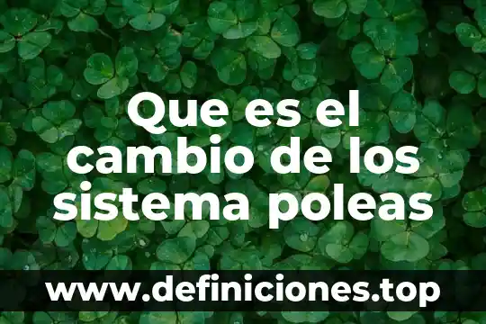 Que es el cambio de los sistema poleas
