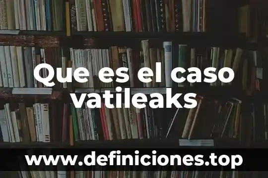 Que es un caso de uso guiaod 4 Que es el caso vatileaks