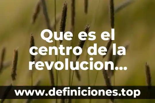 Que es la revolucion informacional 3 Que es el centro de la revolucion mexicana