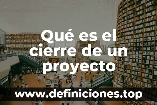 Qué es cierre en literatura 4 Qué es el cierre de un proyecto