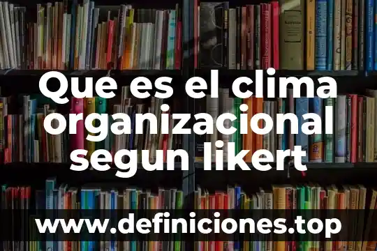 Por que es importante la diversidad del clima 8 Que es el clima organizacional segun likert