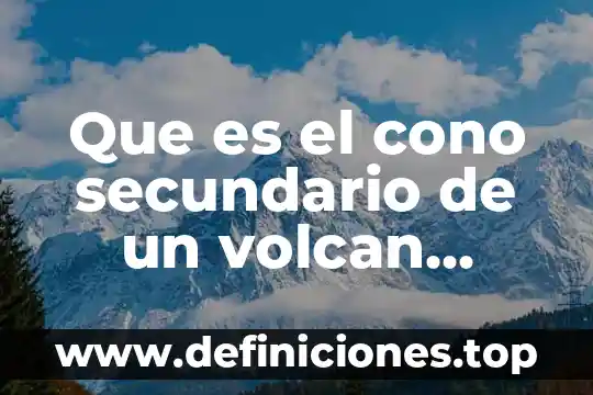 Que es el cono secundario de un volcan definicion