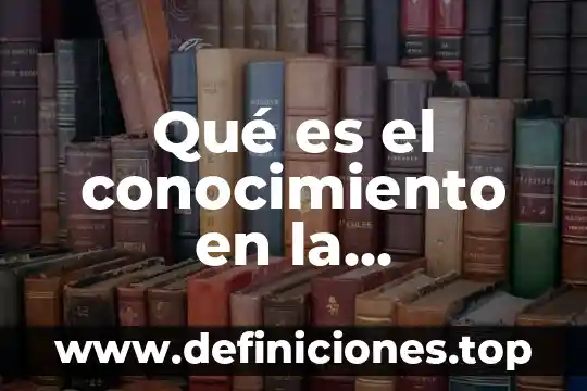 Que es perder el conocimiento 4 Qué es el conocimiento en la gnoseología