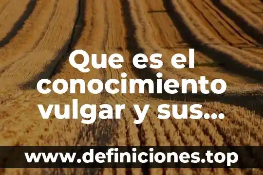 Qué es la lenguaje vulgar culto ejemplo 5 Que es el conocimiento vulgar y sus caracteristicas