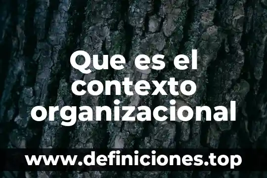 Que es intervenciones organizacional 3 Que es el contexto organizacional