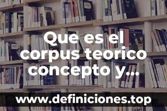 Que es el corpus teorico concepto y ejemplo