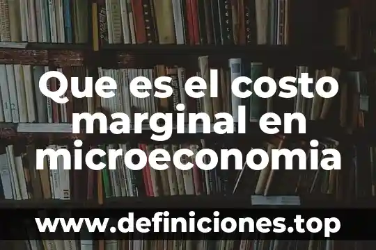 Que es el costo marginal en microeconomia