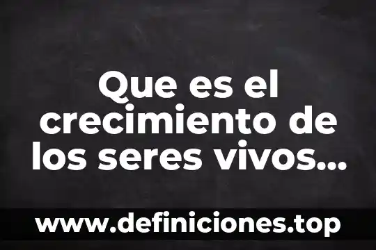 Que es el limite de tolerancia de los seres vivos 7 Que es el crecimiento de los seres vivos yahoo