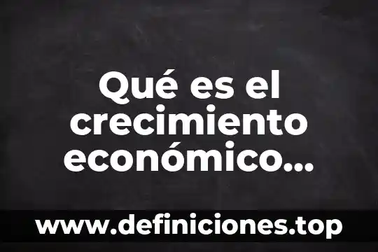 Qué es el crecimiento económico concepto