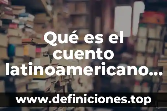 Qué es el cuento latinoamericano concepto
