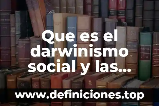 Que es responsabilidad social a nivel nacional 3 Que es el darwinismo social y las leyes del progreso