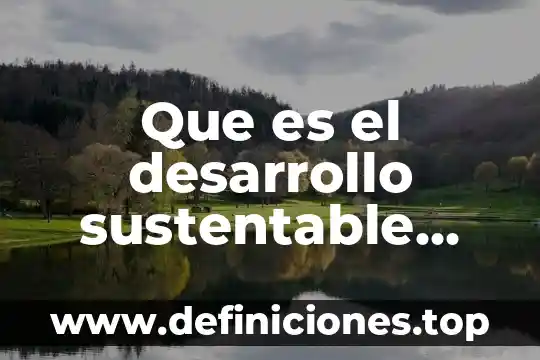 Que es simples y ejemplos 4 Que es el desarrollo sustentable con simples palabras