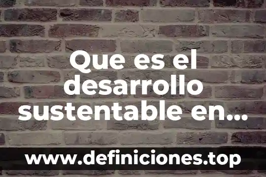 Que es el desarrollo en la iso 3 Que es el desarrollo sustentable en nayarit