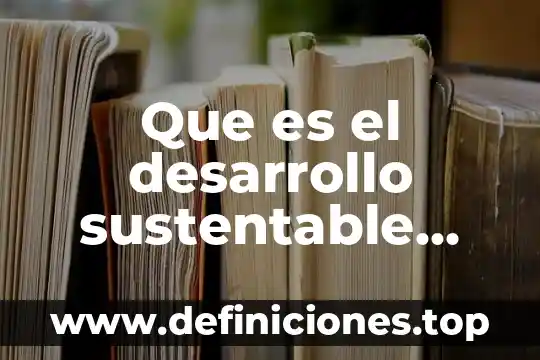 Que es el desarrollo sustentable significado