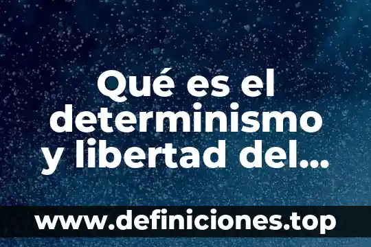 Qué es el determinismo y libertad del ser humano