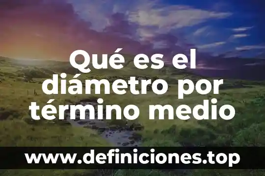 Qué es un diámetro y cuáles son sus aplicaciones 3 Qué es el diámetro por término medio