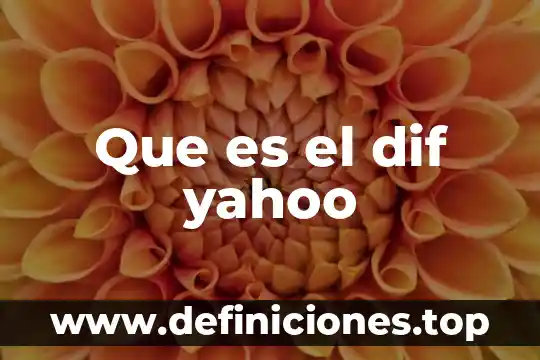 Que es lo que hace el dif capullo 5 Que es el dif yahoo